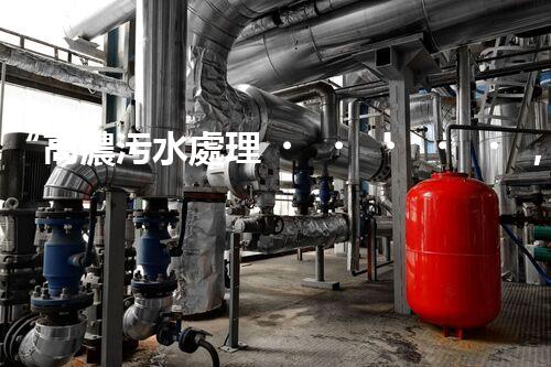 “高濃污水處理，綠色環(huán)保新篇章”